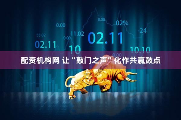 配资机构网 让“敲门之声”化作共赢鼓点