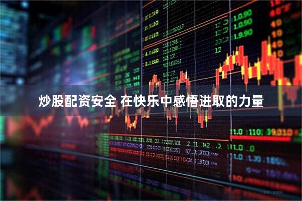 炒股配资安全 在快乐中感悟进取的力量