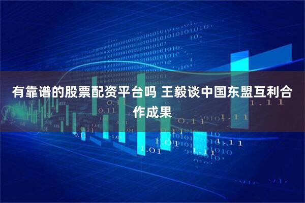 有靠谱的股票配资平台吗 王毅谈中国东盟互利合作成果