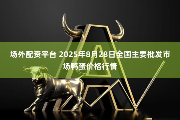 场外配资平台 2025年8月28日全国主要批发市场鸭蛋价格行情