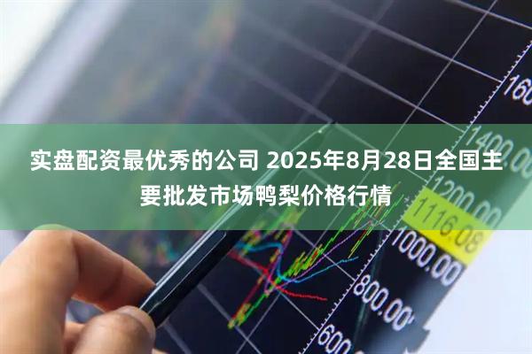 实盘配资最优秀的公司 2025年8月28日全国主要批发市场鸭梨价格行情