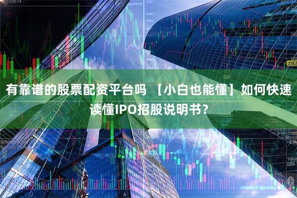 有靠谱的股票配资平台吗 【小白也能懂】如何快速读懂IPO招股说明书？